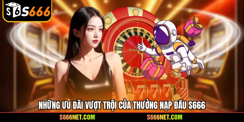 Thưởng nạp đầu S666 - Nhận ngay quà khủng cực hấp dẫn - tx8
