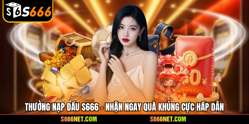 Thưởng nạp đầu S666 - Nhận ngay quà khủng cực hấp dẫn - tx8